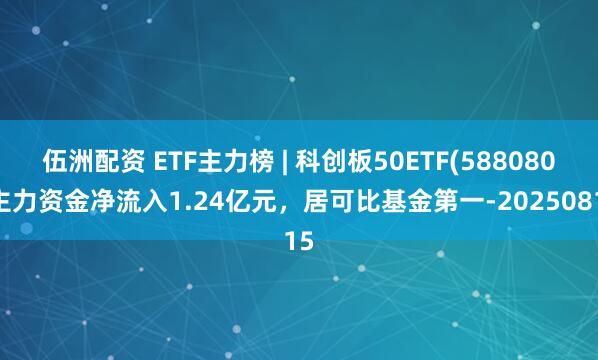 伍洲配资 ETF主力榜 | 科创板50ETF(588080)主力资金净流入1.24亿元，居可比基金第一-20250815