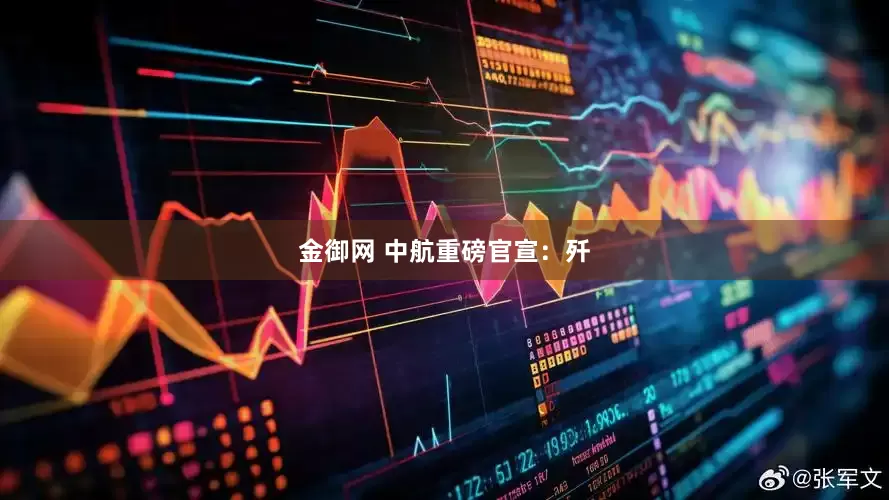 金御网 中航重磅官宣：歼